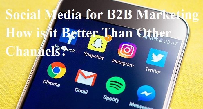Social Media for B2B Marketing – How is it Better Than Other Channels?