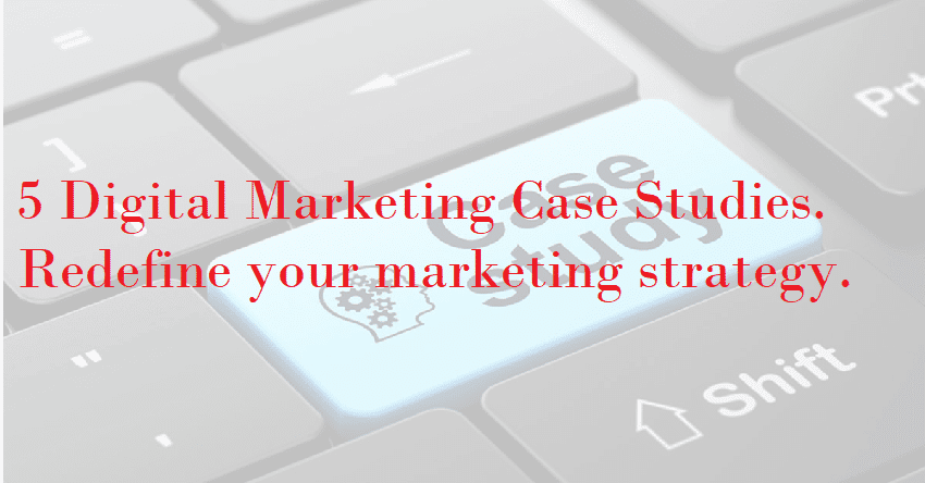 5 Digital Marketing Case studies | Redefine your marketing strategy